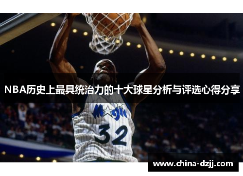 NBA历史上最具统治力的十大球星分析与评选心得分享