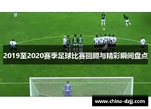 2019至2020赛季足球比赛回顾与精彩瞬间盘点