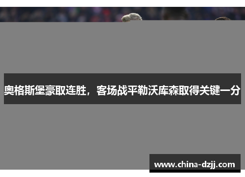 奥格斯堡豪取连胜，客场战平勒沃库森取得关键一分