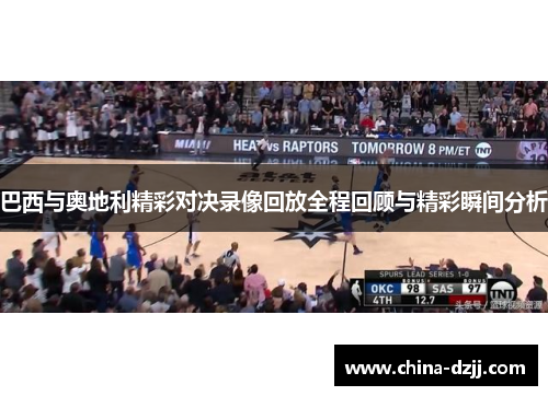 巴西与奥地利精彩对决录像回放全程回顾与精彩瞬间分析