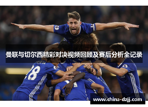 曼联与切尔西精彩对决视频回顾及赛后分析全记录 曼联与切尔西精彩对决视频回顾及赛后分析全记录