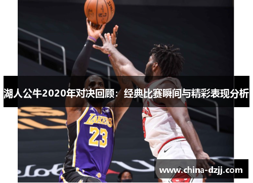 湖人公牛2020年对决回顾:经典比赛瞬间与精彩表现分析 湖人公牛2020年对决回顾:经典比赛瞬间与精彩表现分析