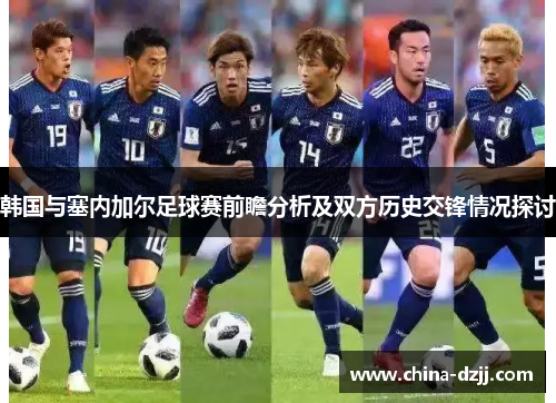 韩国与塞内加尔足球赛前瞻分析及双方历史交锋情况探讨 韩国与塞内加尔足球赛前瞻分析及双方历史交锋情况探讨